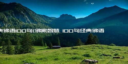 经典佛语100句(佛家智慧 100句经典佛语简化版)